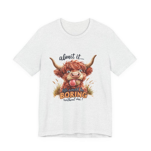 Admit It… Life Would Be Boring Without Me Highland Cow T-Shirt