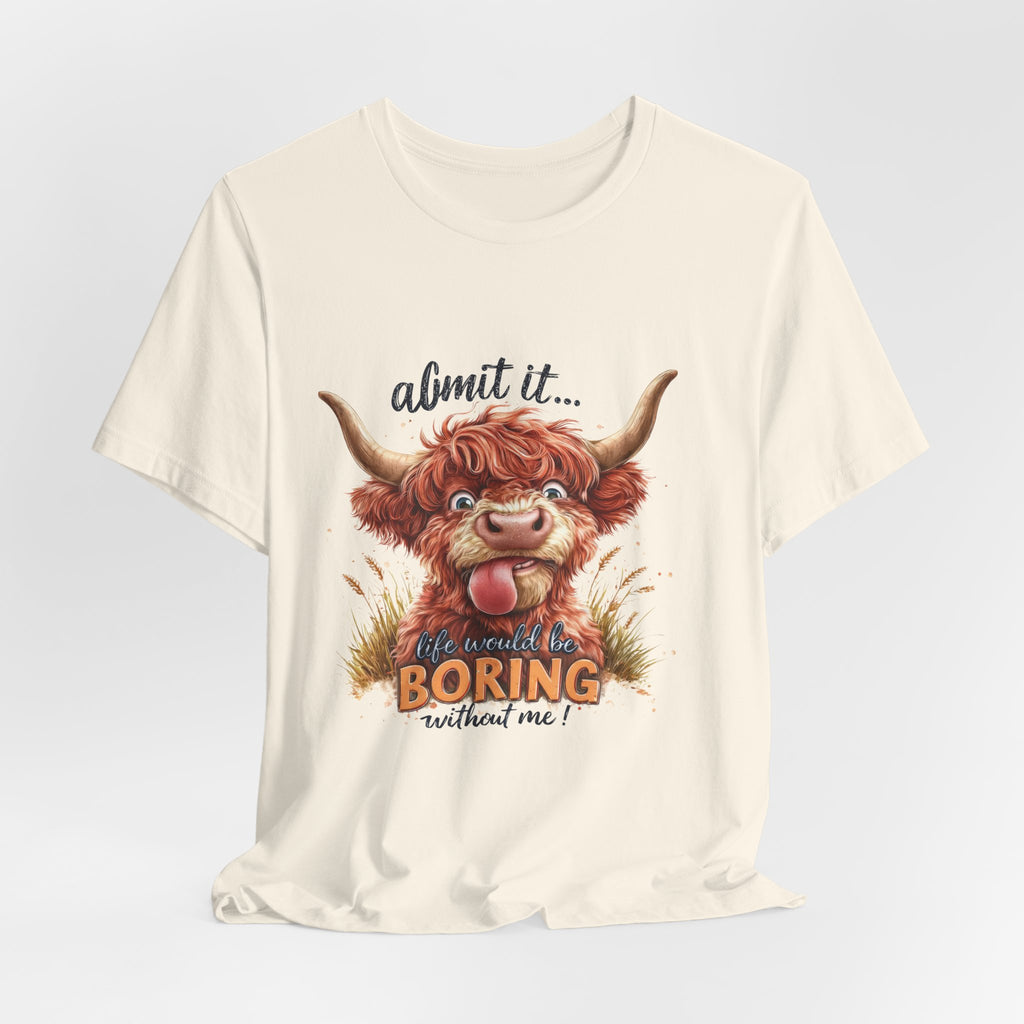 Admit It… Life Would Be Boring Without Me Highland Cow T-Shirt