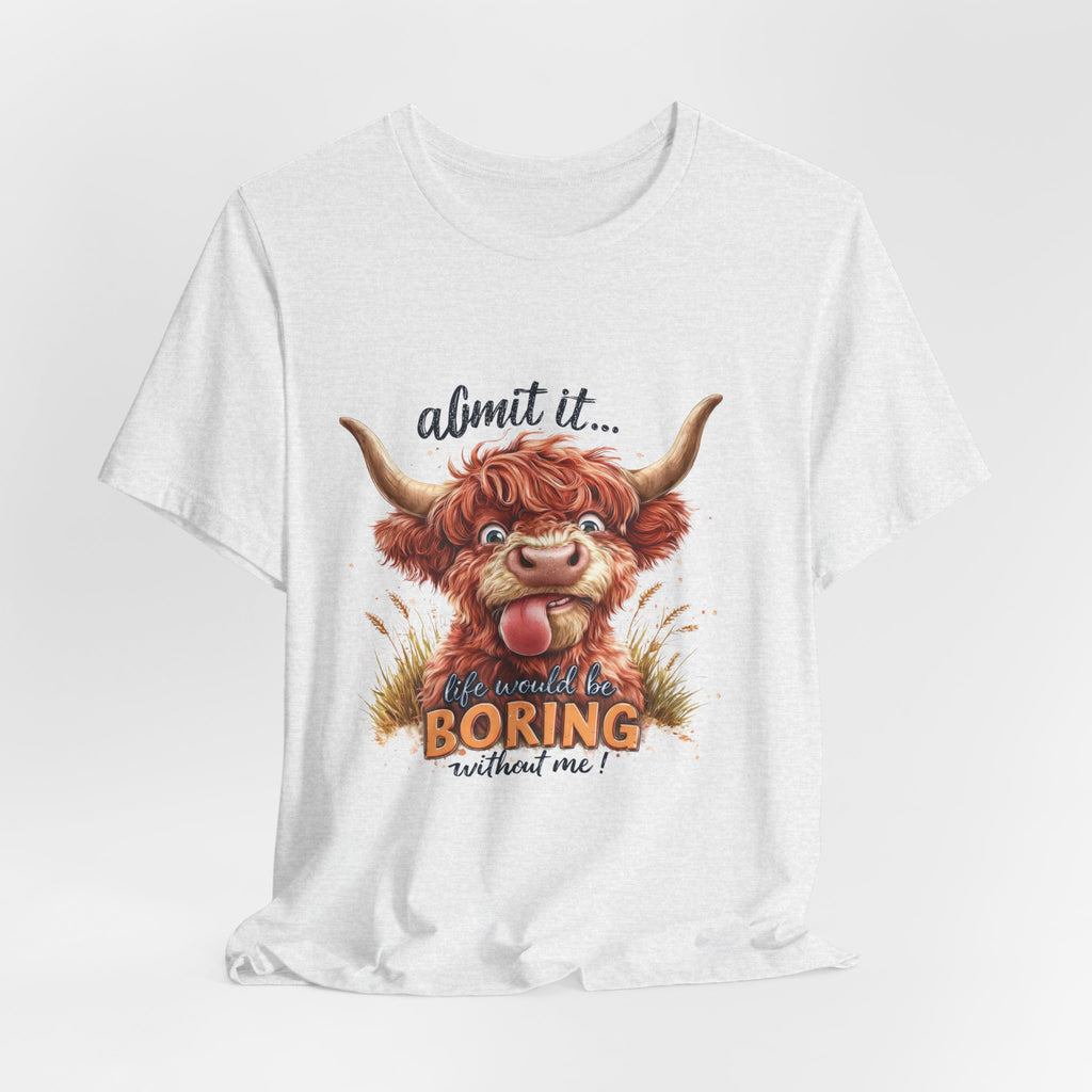 Admit It… Life Would Be Boring Without Me Highland Cow T-Shirt